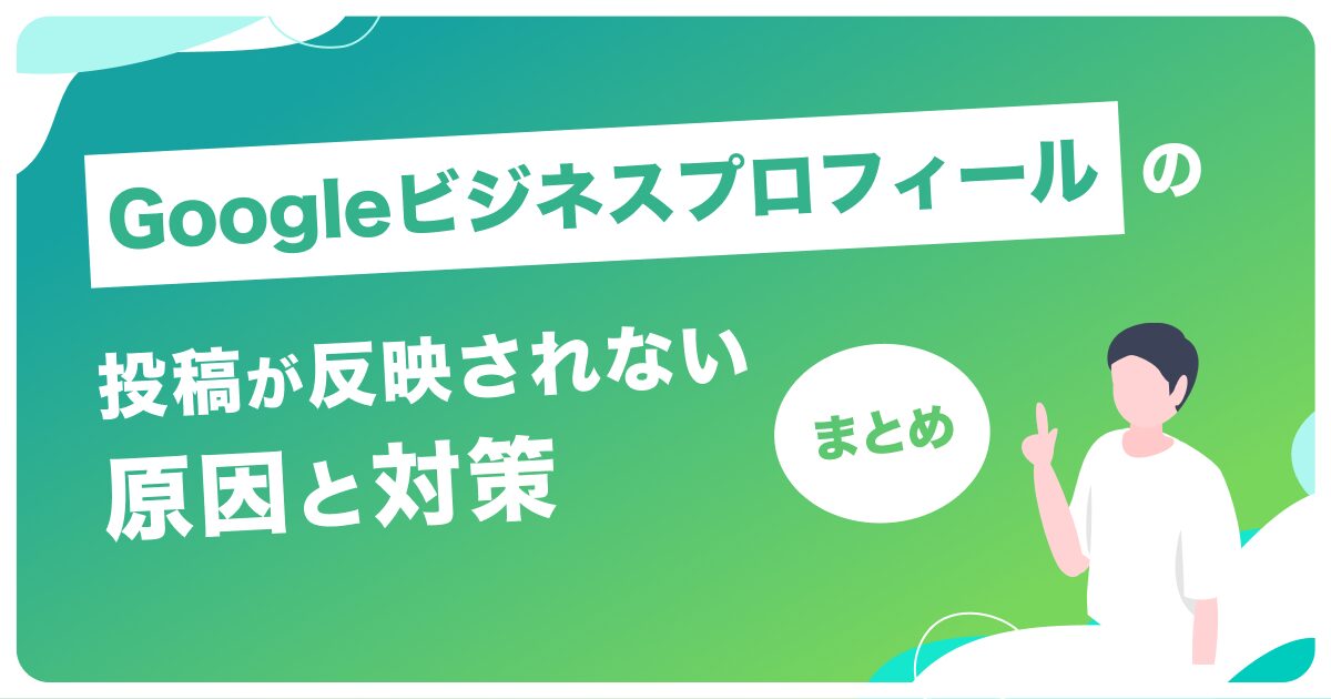 ​​Googleビジネスプロフィールの投稿が反映されない原因と対策まとめ