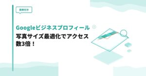【実例付き】Googleビジネスプロフィールの写真サイズ最適化でアクセス数3倍！