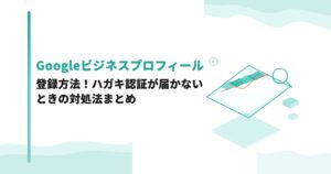 Googleビジネスプロフィールの登録方法！ハガキ認証が届かないときの対処法まとめ