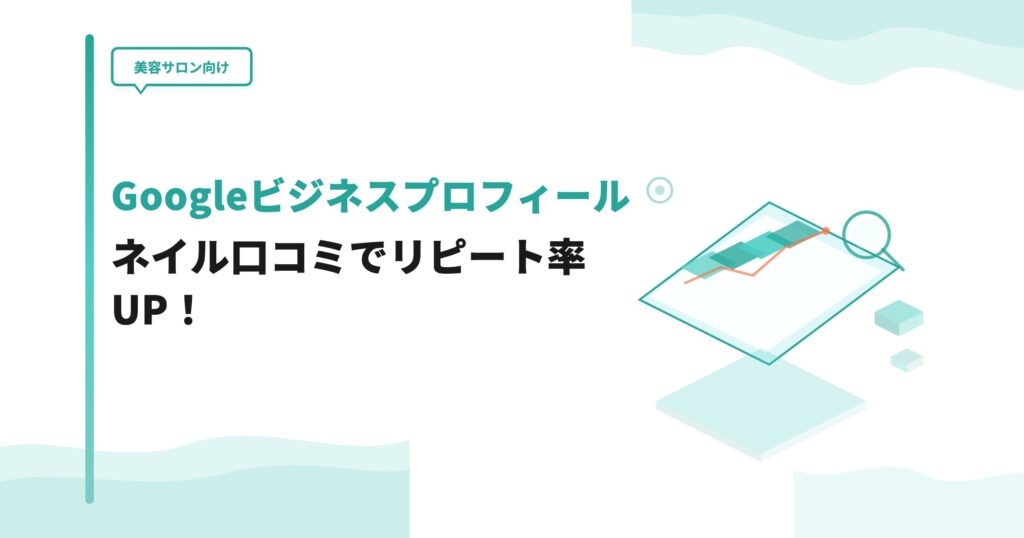 【美容サロン向け】Googleビジネスプロフィールのネイル口コミでリピート率UP！
