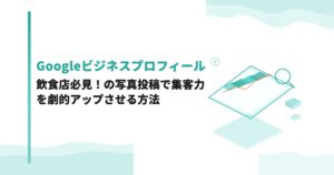 飲食店必見！Googleビジネスプロフィールの写真投稿で集客力を劇的アップさせる方法
