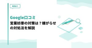 【実例あり】Google口コミ営業妨害の対策は？嫌がらせの対処法を解説