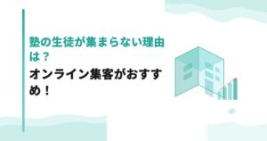 塾の生徒が集まらない理由は？オンライン集客がおすすめ！