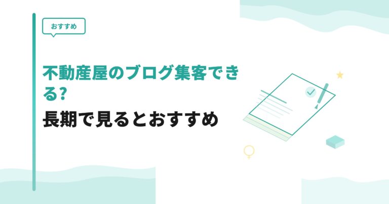【おすすめ】不動産屋のブログ集客できる?長期で見るとおすすめ