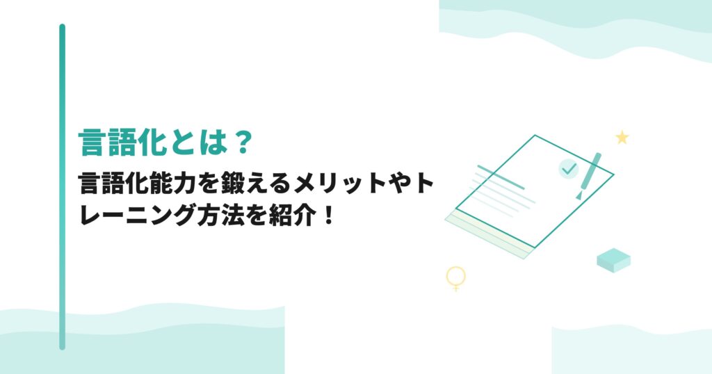 言語化とは？言語化能力を鍛えるメリットやトレーニング方法を紹介！