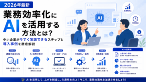業務効率化にAIを活用する方法とは？2026年最新・中小企業が今すぐ実践できるステップと導入事例を徹底解説【業務効率化 AI活用方法】