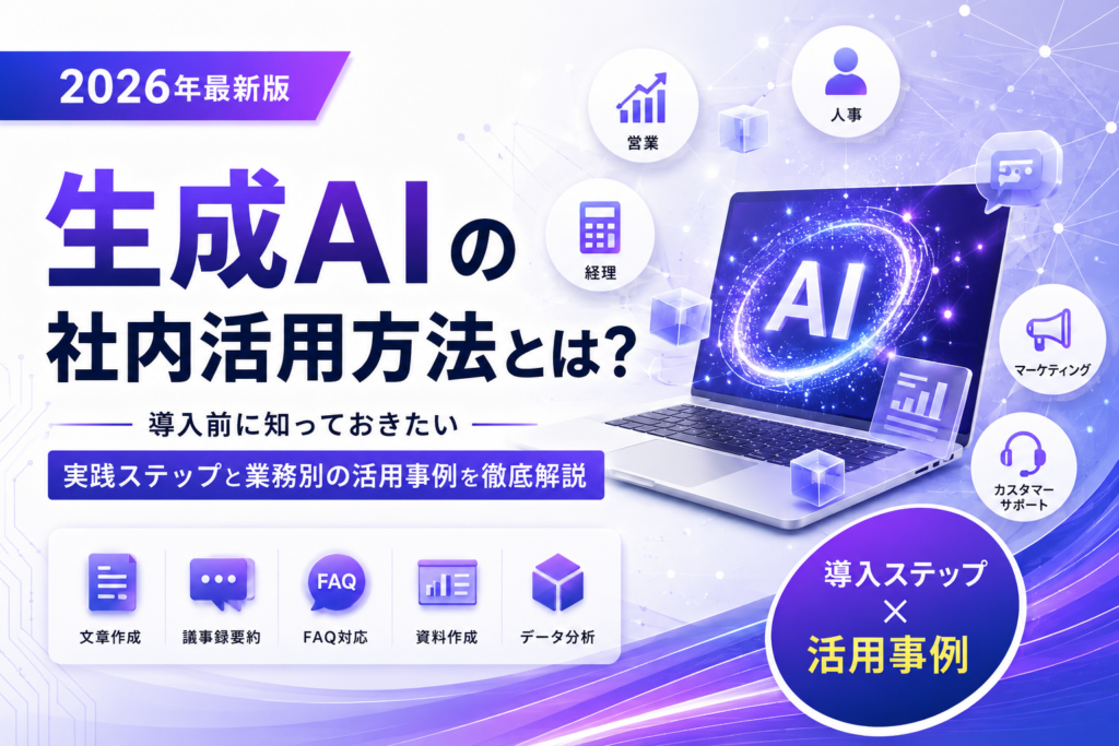 生成AIの社内活用方法とは？導入前に知っておきたい実践ステップと業務別の活用事例を徹底解説【2026年最新・生成AI社内活用】