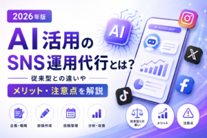 AI活用のSNS運用代行とは？従来型との違いやメリット・注意点を解説【2026年版】